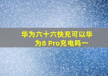 华为六十六快充可以华为8 Pro充电吗一